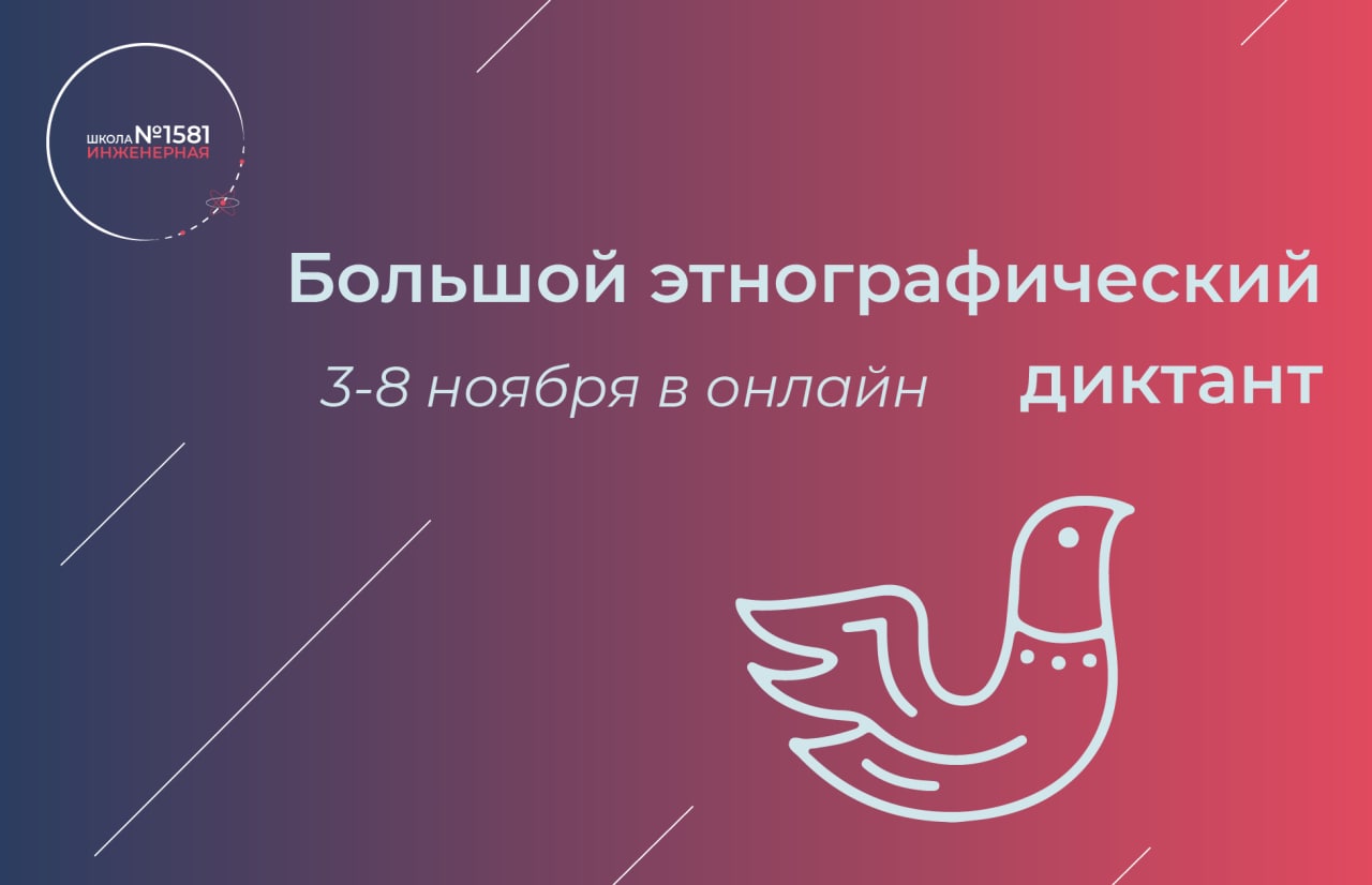 С 3 по 8 ноября 2022 года пройдёт Международная просветительская акция  «Большой этнографический диктант», ГБОУ Инженерная школа № 1581, Москва